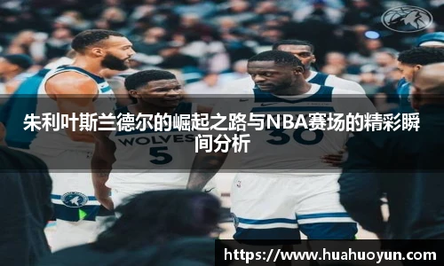 朱利叶斯兰德尔的崛起之路与NBA赛场的精彩瞬间分析